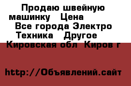 Продаю швейную машинку › Цена ­ 4 000 - Все города Электро-Техника » Другое   . Кировская обл.,Киров г.